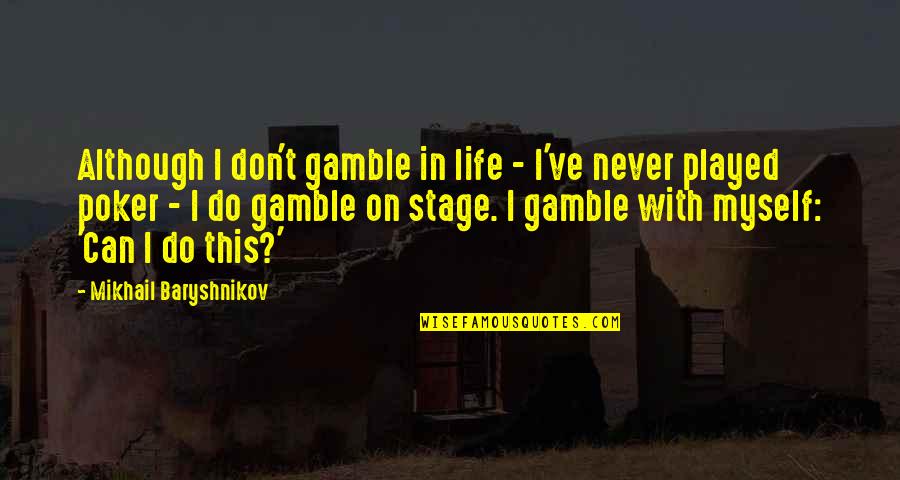 Life Is Just A Stage Quotes By Mikhail Baryshnikov: Although I don't gamble in life - I've Life Is Just A Stage Quotes By Mikhail Baryshnikov: Although I don't gamble in life - I've