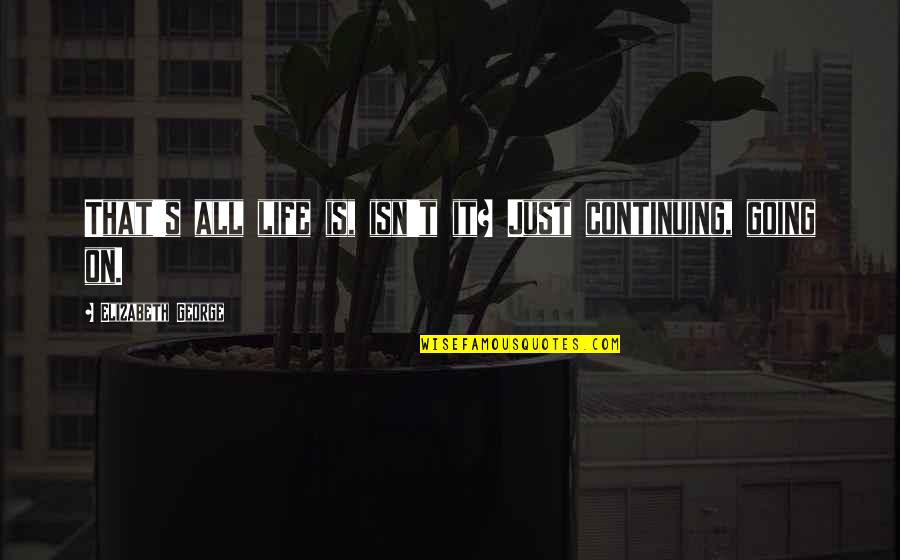 Life Is Just Going On Quotes By Elizabeth George: That's all life is, isn't it? Just continuing,