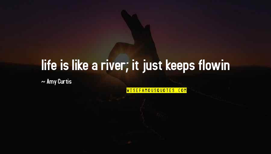 Life Is Just Like Quotes By Amy Curtis: life is like a river; it just keeps