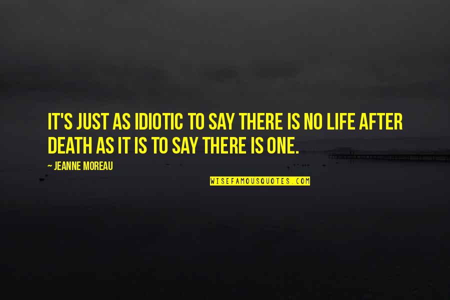 Life Is Just One Quotes By Jeanne Moreau: It's just as idiotic to say there is Life Is Just One Quotes By Jeanne Moreau: It's just as idiotic to say there is