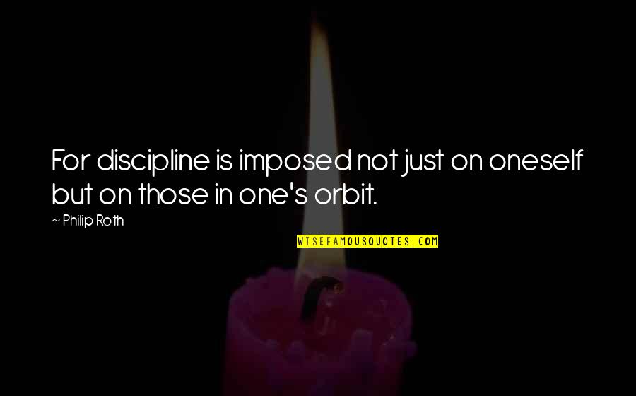 Life Is Just One Quotes By Philip Roth: For discipline is imposed not just on oneself