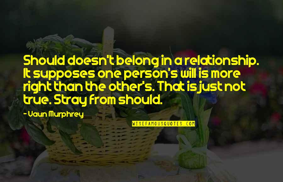 Life Is Just One Quotes By Vaun Murphrey: Should doesn't belong in a relationship. It supposes