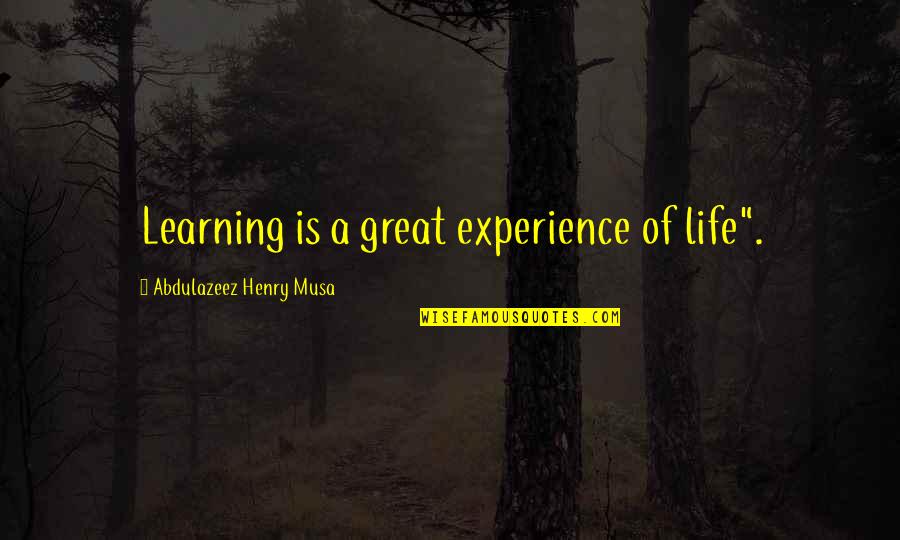 Life Is Learning Experience Quotes By Abdulazeez Henry Musa: Learning is a great experience of life".