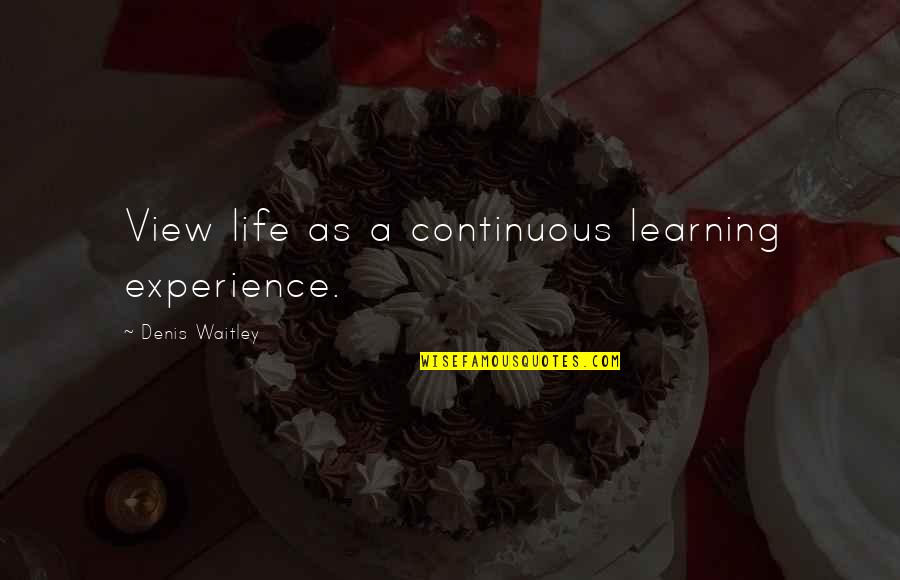 Life Is Learning Experience Quotes By Denis Waitley: View life as a continuous learning experience.