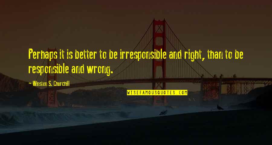 Life Is Like A Band Aid Quotes By Winston S. Churchill: Perhaps it is better to be irresponsible and Life Is Like A Band Aid Quotes By Winston S. Churchill: Perhaps it is better to be irresponsible and