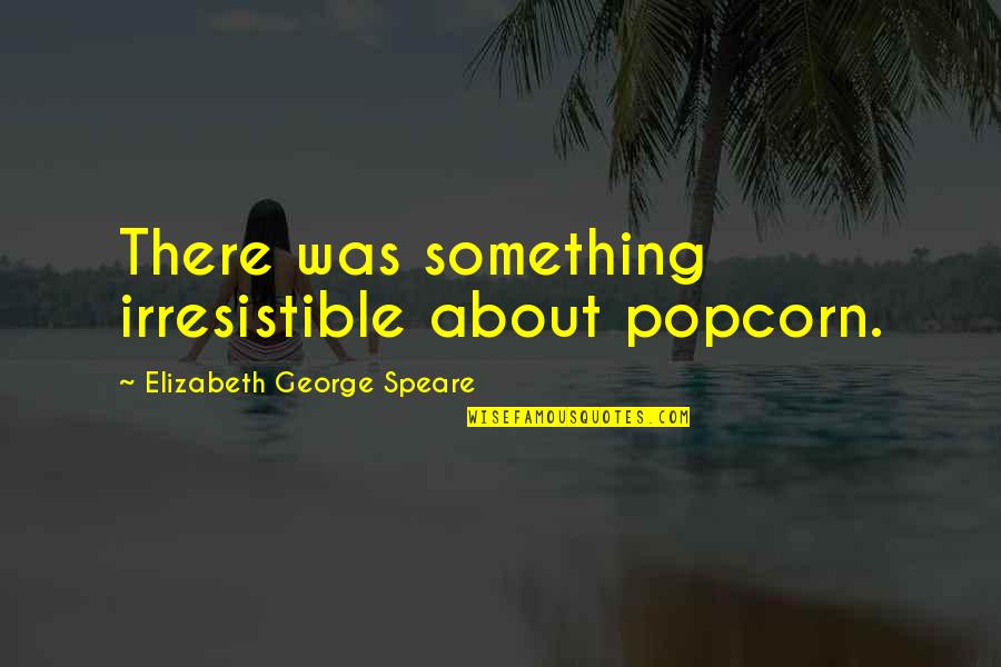 Life Is Like A Blurry Picture Quotes By Elizabeth George Speare: There was something irresistible about popcorn.