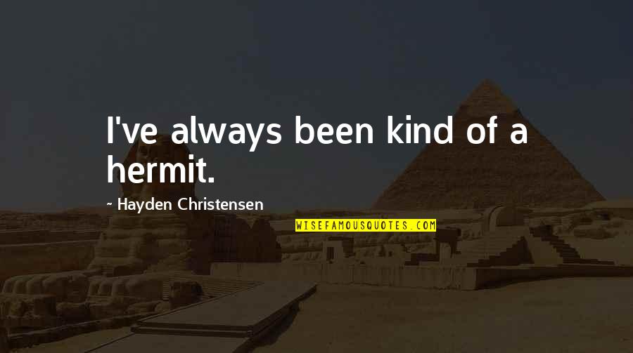 Life Is Like A Bowl Of Cherries Movie Quotes By Hayden Christensen: I've always been kind of a hermit. Life Is Like A Bowl Of Cherries Movie Quotes By Hayden Christensen: I've always been kind of a hermit.