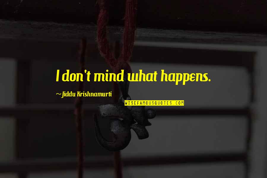 Life Is Like A Bowl Of Cherries Movie Quotes By Jiddu Krishnamurti: I don't mind what happens. Life Is Like A Bowl Of Cherries Movie Quotes By Jiddu Krishnamurti: I don't mind what happens.