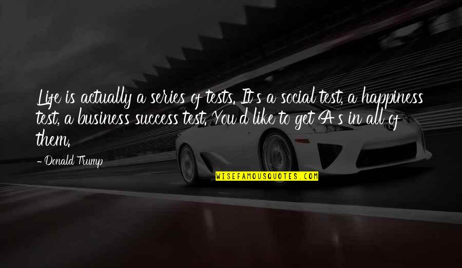 Life Is Like A Business Quotes By Donald Trump: Life is actually a series of tests. It's Life Is Like A Business Quotes By Donald Trump: Life is actually a series of tests. It's