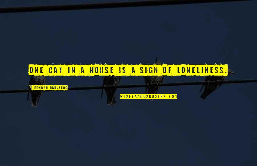Life Is Like A Fish Bowl Quotes By Edward Dahlberg: One cat in a house is a sign Life Is Like A Fish Bowl Quotes By Edward Dahlberg: One cat in a house is a sign