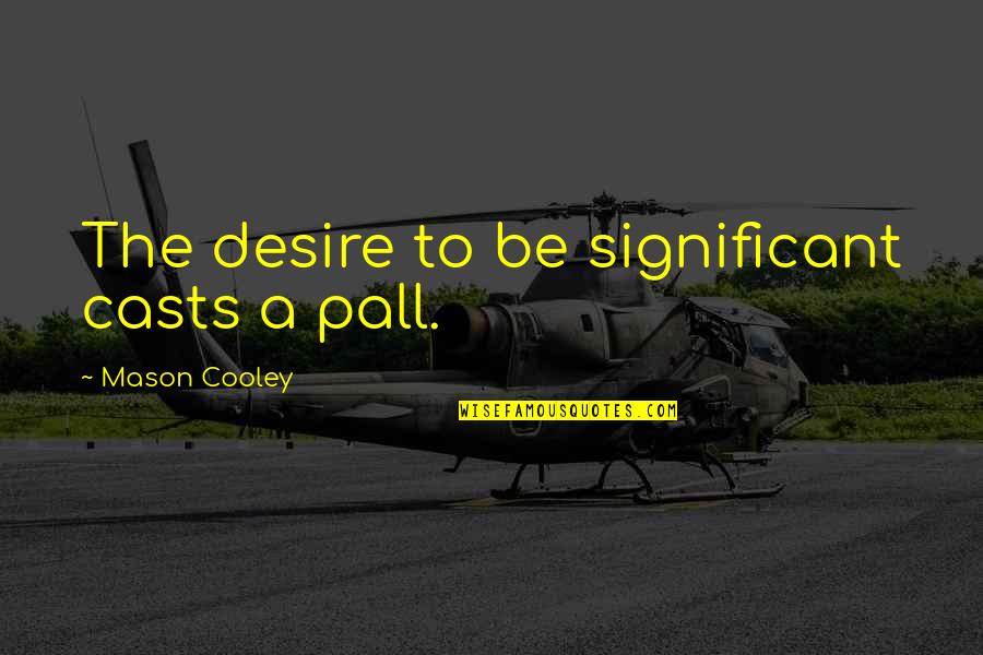 Life Is Like A Fish Bowl Quotes By Mason Cooley: The desire to be significant casts a pall. Life Is Like A Fish Bowl Quotes By Mason Cooley: The desire to be significant casts a pall.