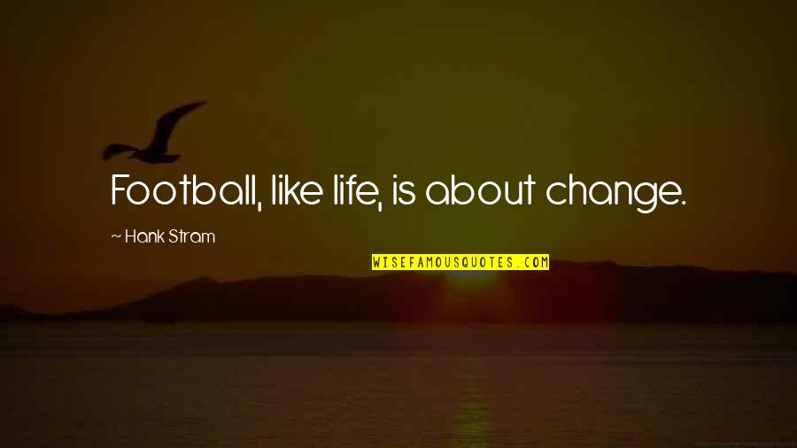 Life Is Like A Football Quotes By Hank Stram: Football, like life, is about change.