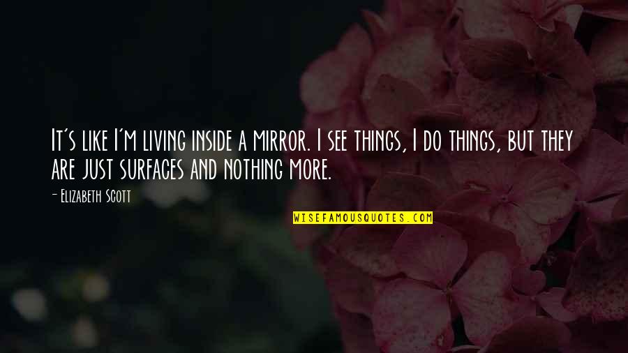 Life Is Like A Mirror Quotes By Elizabeth Scott: It's like I'm living inside a mirror. I