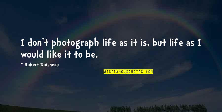 Life Is Like A Photograph Quotes By Robert Doisneau: I don't photograph life as it is, but Life Is Like A Photograph Quotes By Robert Doisneau: I don't photograph life as it is, but