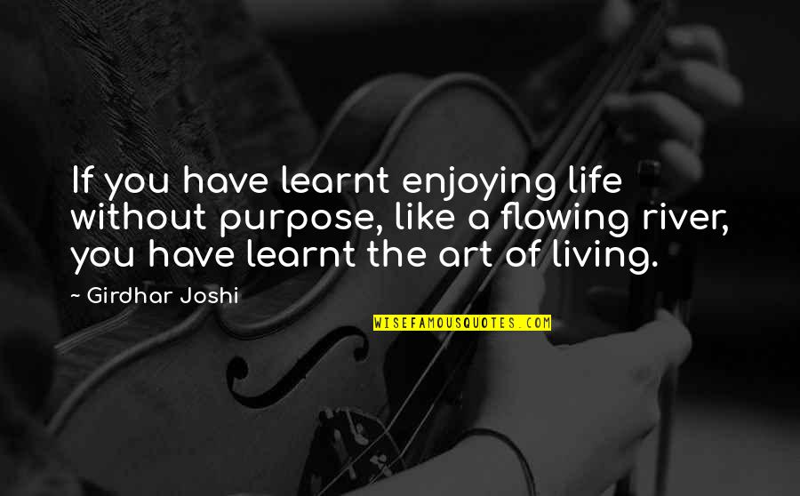 Life Is Like A River Quotes By Girdhar Joshi: If you have learnt enjoying life without purpose,