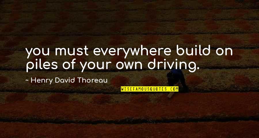 Life Is Like A Road Trip Quotes By Henry David Thoreau: you must everywhere build on piles of your Life Is Like A Road Trip Quotes By Henry David Thoreau: you must everywhere build on piles of your