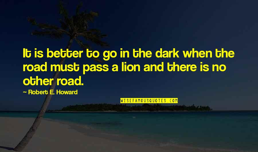 Life Is Like A Rose Quotes By Robert E. Howard: It is better to go in the dark