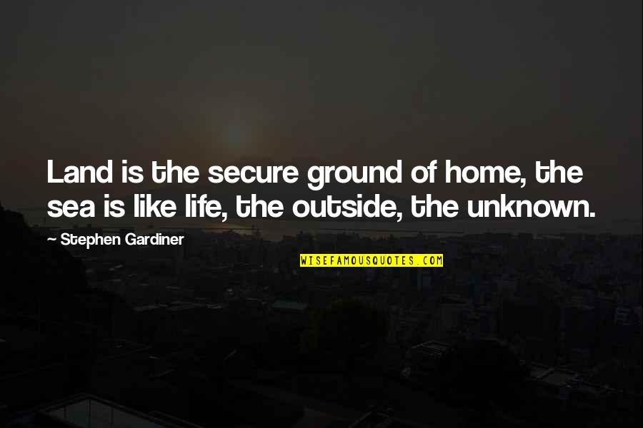 Life Is Like A Sea Quotes By Stephen Gardiner: Land is the secure ground of home, the
