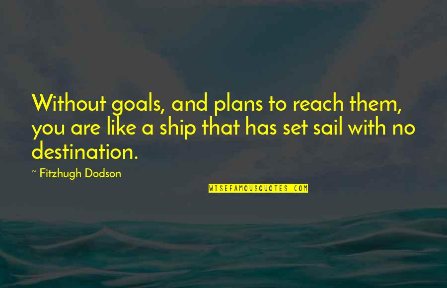 Life Is Like A Ship Quotes By Fitzhugh Dodson: Without goals, and plans to reach them, you Life Is Like A Ship Quotes By Fitzhugh Dodson: Without goals, and plans to reach them, you