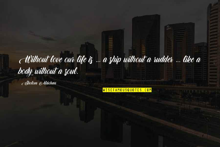Life Is Like A Ship Quotes By Sholom Aleichem: Without love our life is ... a ship Life Is Like A Ship Quotes By Sholom Aleichem: Without love our life is ... a ship