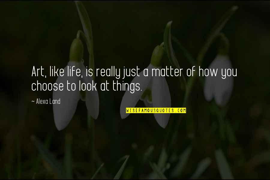 Life Is Like Art Quotes By Alexa Land: Art, like life, is really just a matter