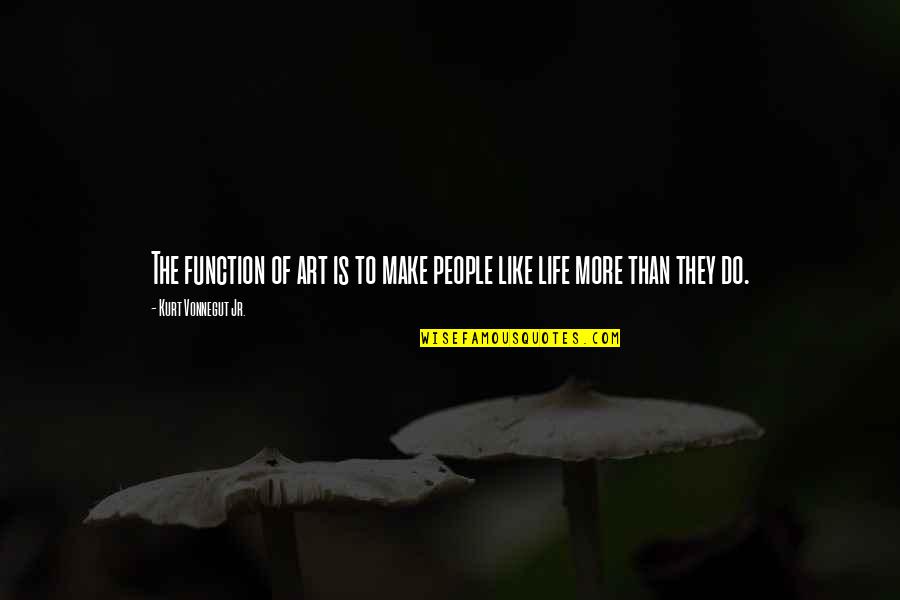 Life Is Like Art Quotes By Kurt Vonnegut Jr.: The function of art is to make people