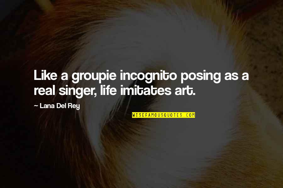 Life Is Like Art Quotes By Lana Del Rey: Like a groupie incognito posing as a real