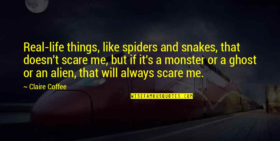 Life Is Like Coffee Quotes By Claire Coffee: Real-life things, like spiders and snakes, that doesn't