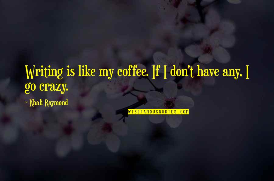 Life Is Like Coffee Quotes By Khali Raymond: Writing is like my coffee. If I don't