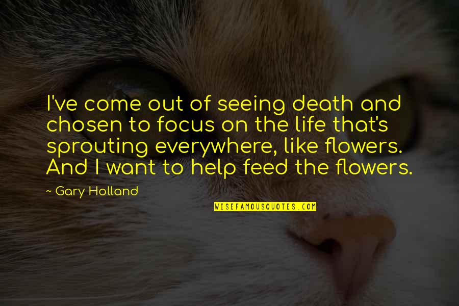 Life Is Like Flower Quotes By Gary Holland: I've come out of seeing death and chosen