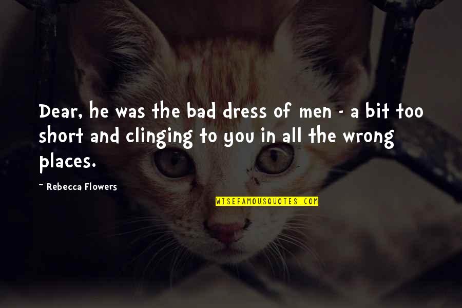 Life Is Like Flying A Kite Quotes By Rebecca Flowers: Dear, he was the bad dress of men Life Is Like Flying A Kite Quotes By Rebecca Flowers: Dear, he was the bad dress of men