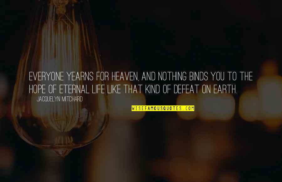 Life Is Like Heaven Quotes By Jacquelyn Mitchard: Everyone yearns for heaven, and nothing binds you Life Is Like Heaven Quotes By Jacquelyn Mitchard: Everyone yearns for heaven, and nothing binds you