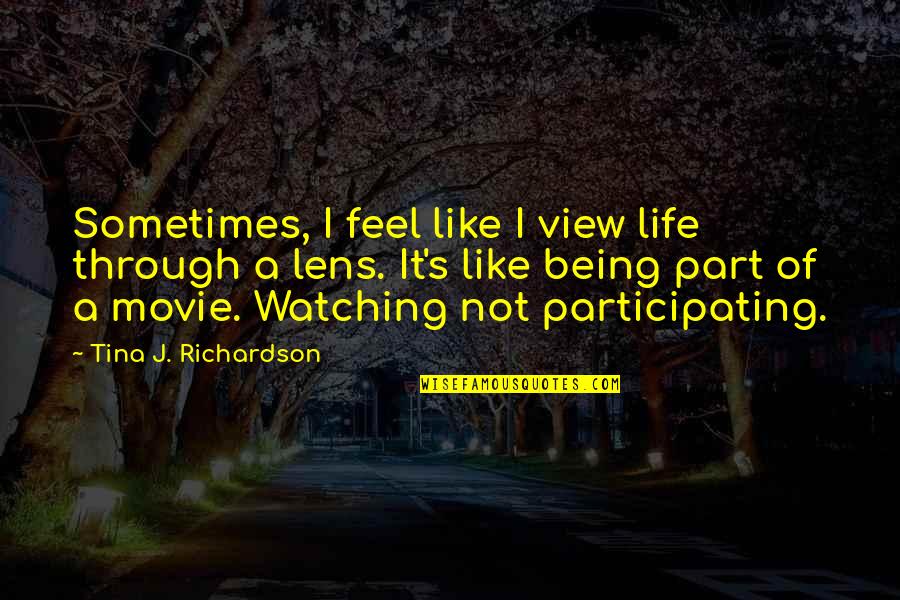 Life Is Like Movie Quotes By Tina J. Richardson: Sometimes, I feel like I view life through