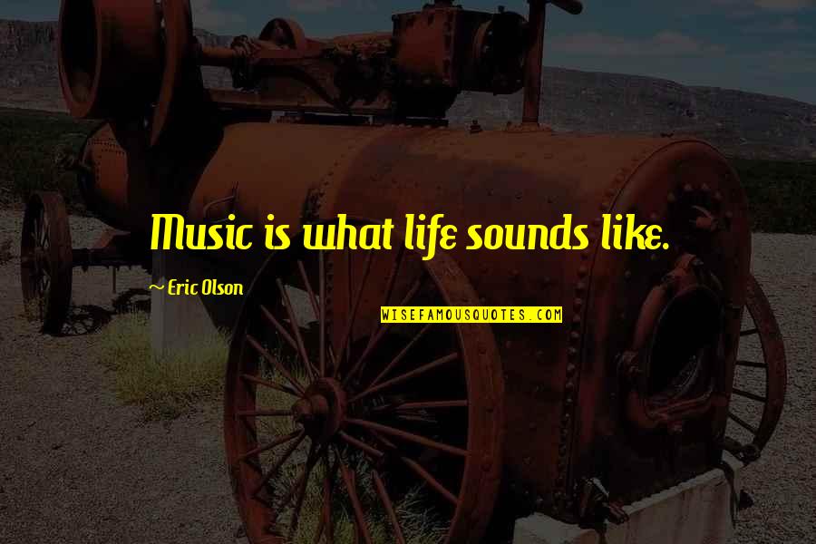 Life Is Like Music Quotes By Eric Olson: Music is what life sounds like.