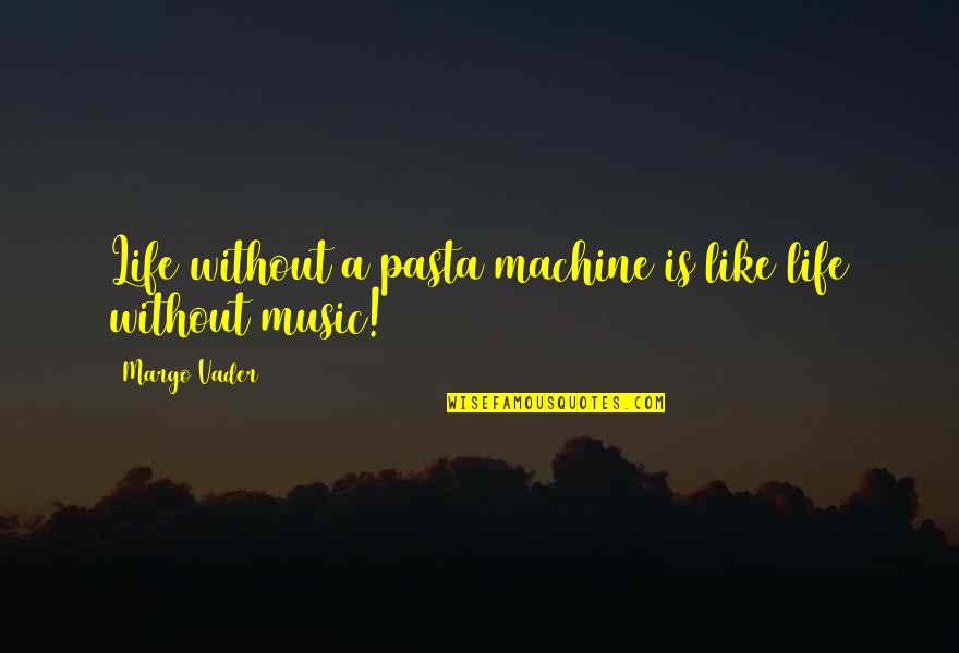 Life Is Like Music Quotes By Margo Vader: Life without a pasta machine is like life