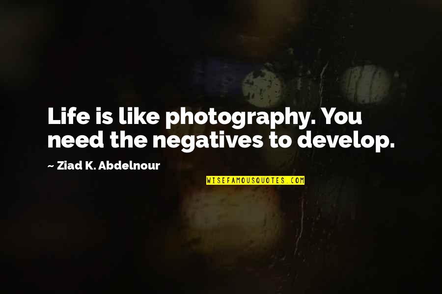 Life Is Like Photography Quotes By Ziad K. Abdelnour: Life is like photography. You need the negatives