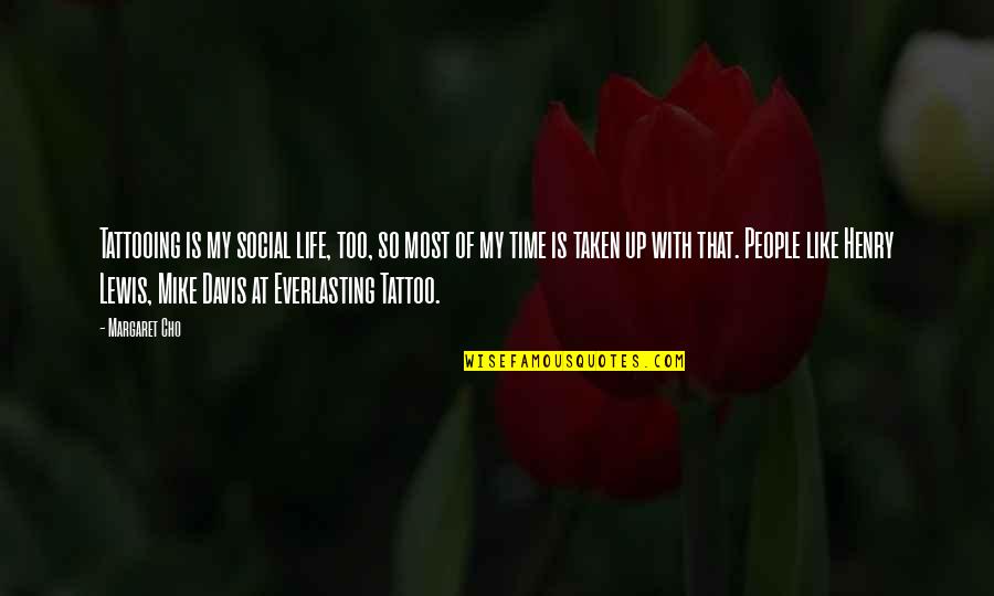 Life Is Like Time Quotes By Margaret Cho: Tattooing is my social life, too, so most