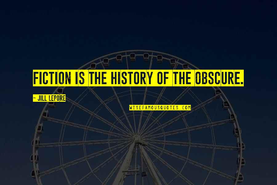 Life Is Like Train Tracks Quotes By Jill Lepore: Fiction is the history of the obscure.