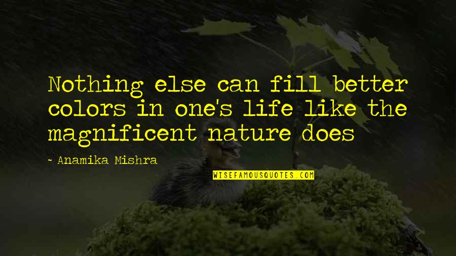 Life Is Magnificent Quotes By Anamika Mishra: Nothing else can fill better colors in one's