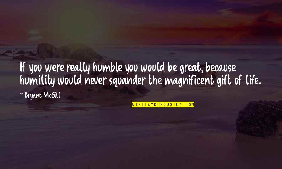 Life Is Magnificent Quotes By Bryant McGill: If you were really humble you would be Life Is Magnificent Quotes By Bryant McGill: If you were really humble you would be