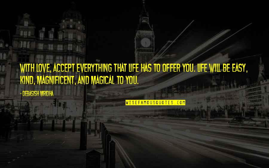 Life Is Magnificent Quotes By Debasish Mridha: With love, accept everything that life has to Life Is Magnificent Quotes By Debasish Mridha: With love, accept everything that life has to