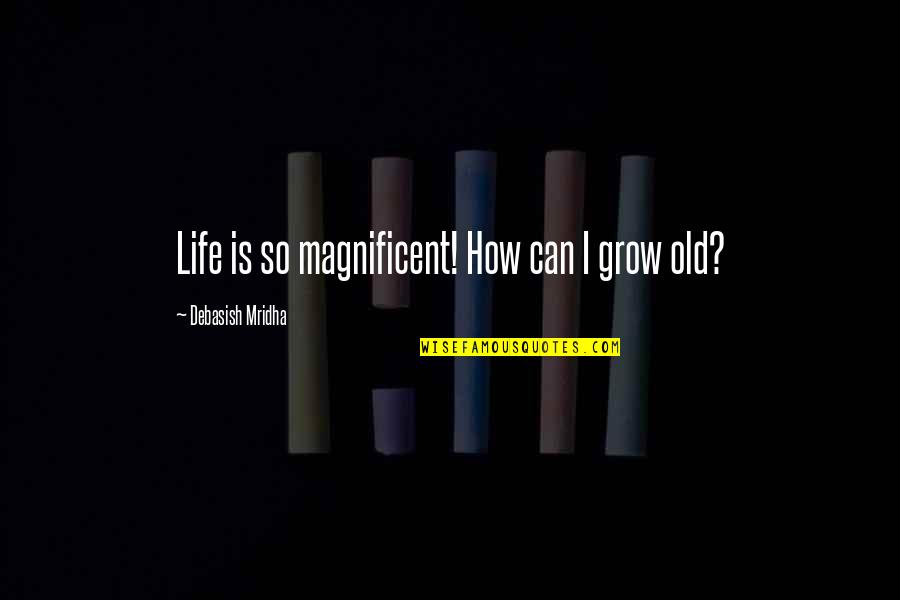 Life Is Magnificent Quotes By Debasish Mridha: Life is so magnificent! How can I grow Life Is Magnificent Quotes By Debasish Mridha: Life is so magnificent! How can I grow