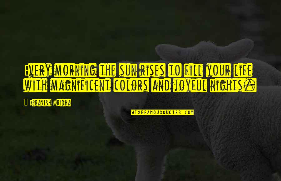Life Is Magnificent Quotes By Debasish Mridha: Every morning the sun rises to fill your Life Is Magnificent Quotes By Debasish Mridha: Every morning the sun rises to fill your