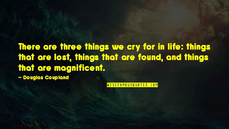 Life Is Magnificent Quotes By Douglas Coupland: There are three things we cry for in Life Is Magnificent Quotes By Douglas Coupland: There are three things we cry for in