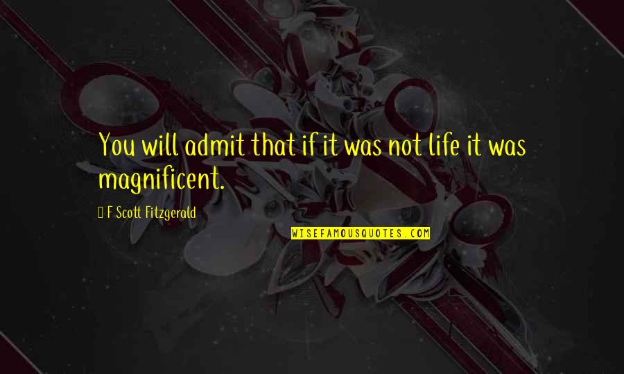 Life Is Magnificent Quotes By F Scott Fitzgerald: You will admit that if it was not Life Is Magnificent Quotes By F Scott Fitzgerald: You will admit that if it was not