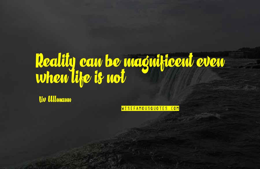 Life Is Magnificent Quotes By Liv Ullmann: Reality can be magnificent even when life is Life Is Magnificent Quotes By Liv Ullmann: Reality can be magnificent even when life is