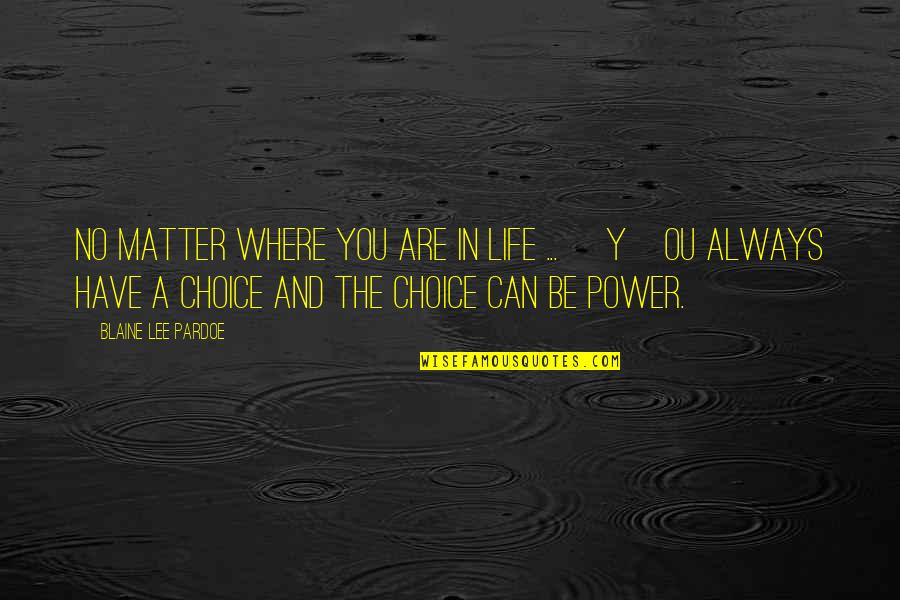 Life Is Matter Of Choice Quotes By Blaine Lee Pardoe: No matter where you are in life ...