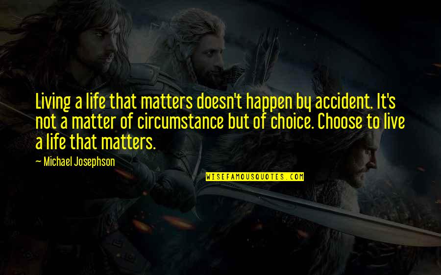 Life Is Matter Of Choice Quotes By Michael Josephson: Living a life that matters doesn't happen by Life Is Matter Of Choice Quotes By Michael Josephson: Living a life that matters doesn't happen by