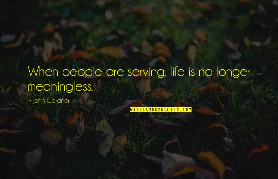 Life Is Meaningless Without You Quotes By John Gardner: When people are serving, life is no longer