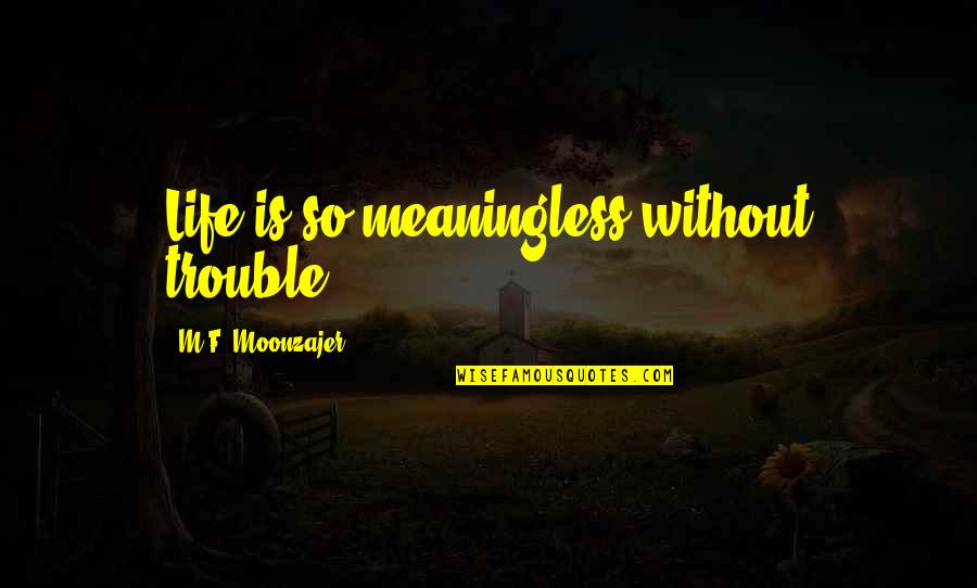 Life Is Meaningless Without You Quotes By M.F. Moonzajer: Life is so meaningless without trouble.